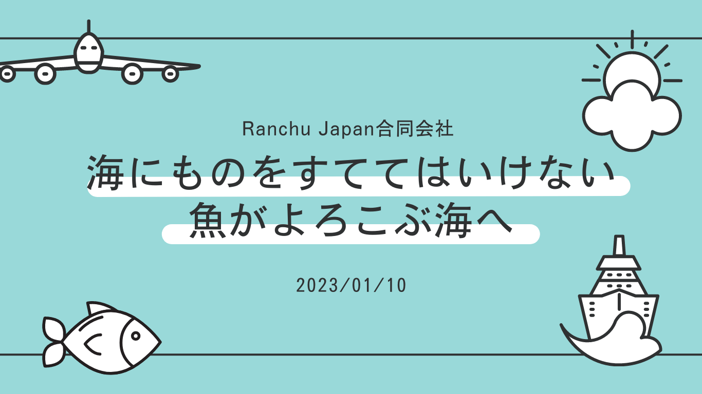 海にものを捨ててはいけない　魚がよろこぶ海へ　Ranchu Japan合同会社